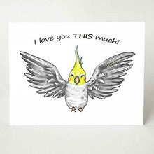 Load image into Gallery viewer, a greeting card, illustrated with a gray cockatiel with wings out stretched. front reads, &quot;I love you THIS much!&quot;
