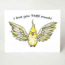 Load image into Gallery viewer, A greeting card with art of a yellow cockatiel pet bird with its wings stretched out. The card reads, &quot;I love you THIS much!&quot;
