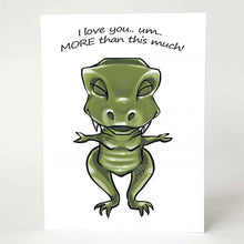 Load image into Gallery viewer, a greeting card, featuring an illustration of a t-rex, eyes closed, smiling, with arms out stretched. front reads, &quot;I love you.. um.. MORE than this much!&quot;
