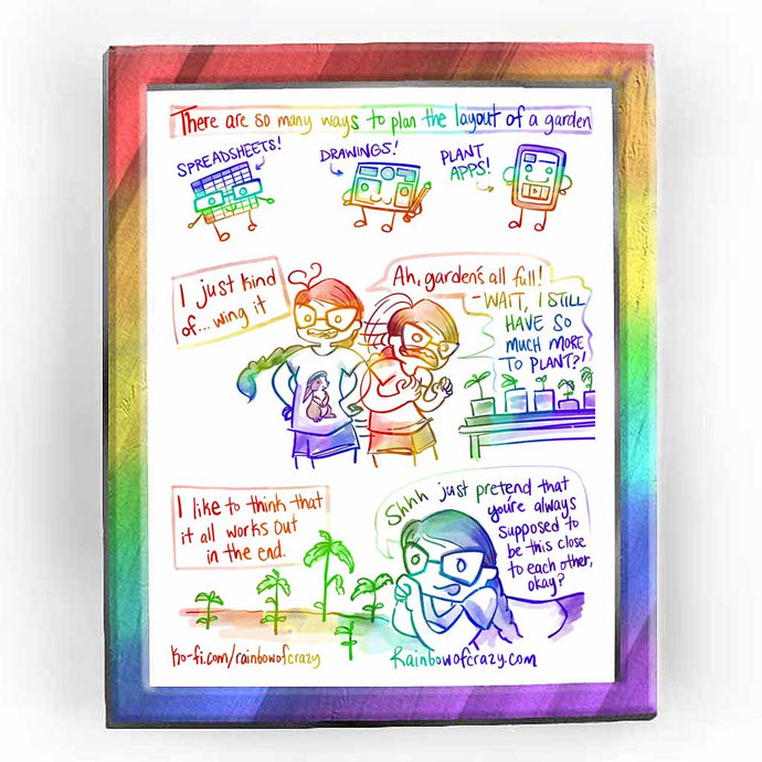  Rainbowofcrazy web comic. There are so many ways to plan the layout of a garden. Spreadsheets! (a smiling spreadsheet with hands, feet, and glasses.) Drawings! (a smiling drawing on paper holding a pencil.) Plant apps! (smiling phone character with the app shop on their screen.) / I just kind of.. wing it. Jo, hands on hips, smiling: 