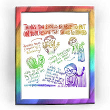 Load image into Gallery viewer, webcomic. &quot;THINGS YOU SHOULD BE ABLE TO PUT ON YOUR RESUME THAT SHOULD BE PRAISED.&quot; / brushes teeth regularly! reliability! / able to use up the ENTIRE bag of salad! usually! / only SOMETIMES complains about back pain! / able to keep a straight face while listening to spicy books in public. SO PROFESSIONAL! / HIRE ME @ Rainbowofcrazy.com
