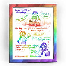 Load image into Gallery viewer, Rainbowofcrazy web comic. [I never planned to get into sourdough.] Rabbit, lying down on Jo&#39;s lap: &quot;Hey, what exactly is sourdough?&quot; Jo, distracted by her phone: &quot;Pft fuck if I know.&quot; / [One day, I was gifted a sourdough starter. I was not prepared.] Jo, holding a small jar: &quot;WTF is this?&quot; [But I quickly welcomed it with open arms.] / [Watch out: one day the sourdough starter distribution system will get you too.] Jo, smiling, caressing the little jar: &quot;I&#39;ll take care of you forever.&quot; / ko-fi.com/rainbowofc
