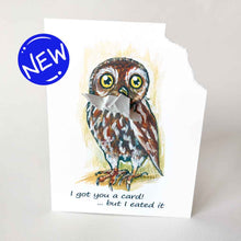 Load image into Gallery viewer, a greeting card with art of a boobook owl. The card reads, &quot;I got you a card! ... but I eated it&quot;. be the top right corner of the card is ripped and hangs from the bird&#39;s mouth
