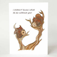 Load image into Gallery viewer, a greeting card illustrated with a two squirrels sitting on a tree, each eating a donut. the card says &quot;I DONUT know what I&#39;d do without you!&quot;
