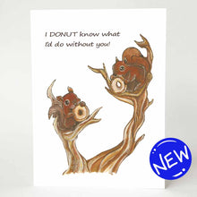 Load image into Gallery viewer, a greeting card illustrated with a two squirrels sitting on a tree, each eating a donut. the card says &quot;I DONUT know what I&#39;d do without you!&quot;
