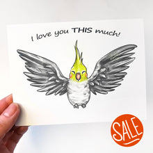 Load image into Gallery viewer, A greeting card with art of a cockatiel with wings spread out. The card reads, &quot;I love you THIS much!&quot;
