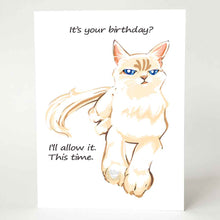 Load image into Gallery viewer, a greeting card of a white and beige cat with blue eyes, looking very unimpressed. it reads, &quot;it&#39;s your birthday? i&#39;ll allow it. this time.&quot;

