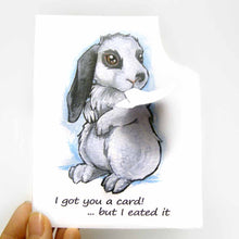 Load image into Gallery viewer, a greeting card with art of a white and gray mini lop rabbit. The card reads, &quot;I got you a card! ... but I eated it&quot;. be the top right corner of the card is ripped and hangs from the rabbit&#39;s mouth
