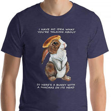 Load image into Gallery viewer, A man wears a unisex t-shirt in the colour heather navy blue, which features art of a bunny rabbit with a pancake on its head. The shirt reads, &quot;I have no idea what you&#39;re talking about / So here&#39;s a bunny with a pancake on its head&quot;
